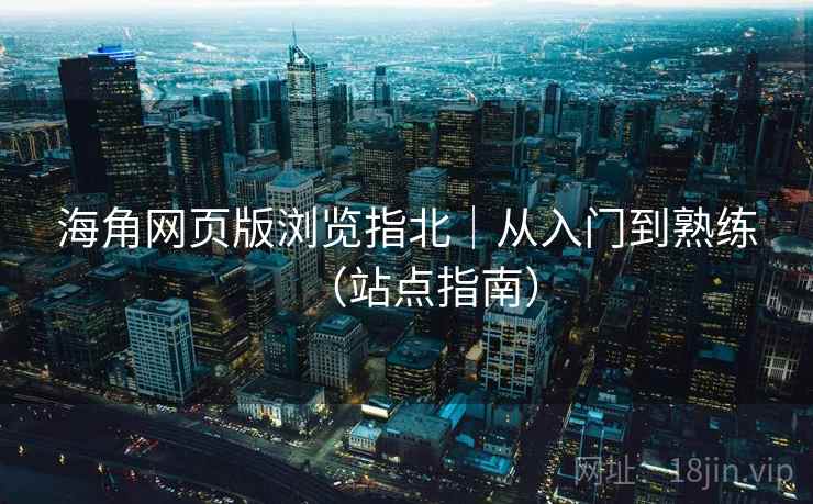 海角网页版浏览指北｜从入门到熟练（站点指南）