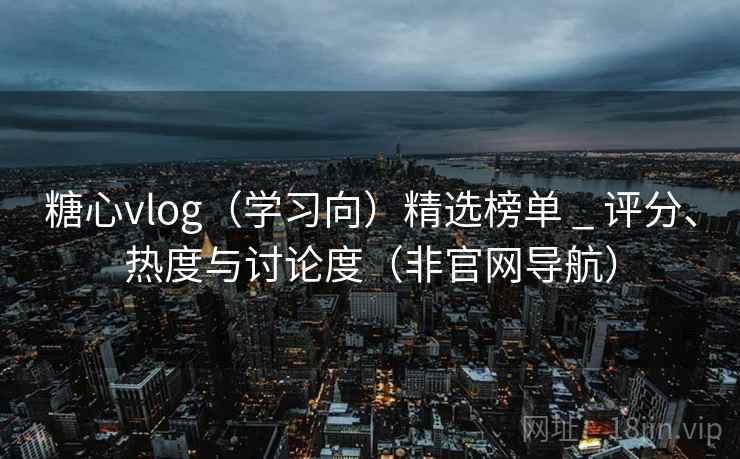 糖心vlog（学习向）精选榜单 _ 评分、热度与讨论度（非官网导航）