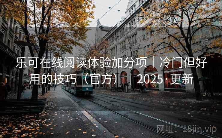 乐可在线阅读体验加分项｜冷门但好用的技巧（官方）｜2025·更新