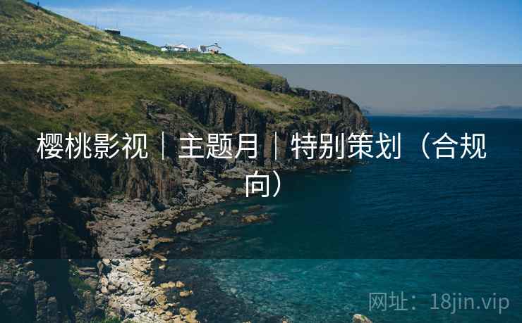 樱桃影视｜主题月｜特别策划（合规向）