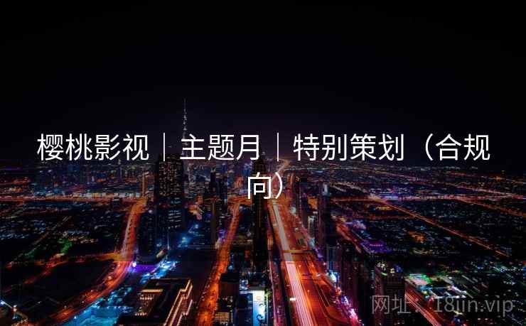 樱桃影视｜主题月｜特别策划（合规向）
