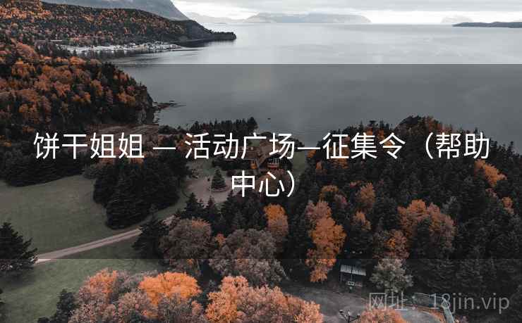 饼干姐姐 — 活动广场—征集令(帮助中心) 饼干姐姐 — 活动广场—征集令(帮助中心)
