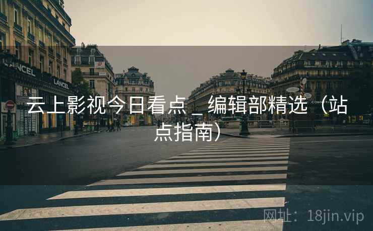 云上影视今日看点 _ 编辑部精选(站点指南) 云上影视今日看点 _ 编辑部精选(站点指南)
