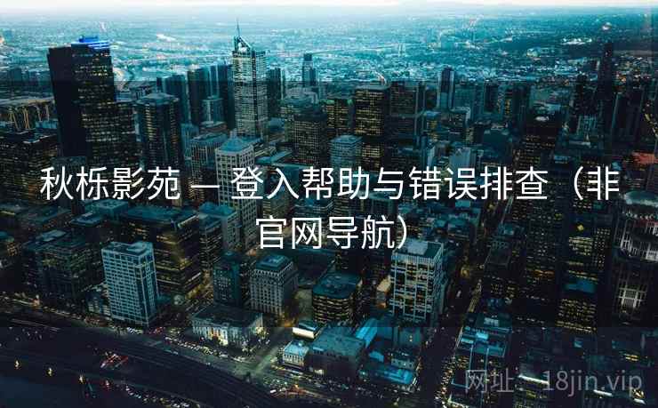 秋栎影苑 — 登入帮助与错误排查(非官网导航) 秋栎影苑 — 登入帮助与错误排查(非官网导航)