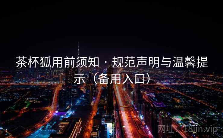 茶杯狐用前须知 · 规范声明与温馨提示（备用入口）