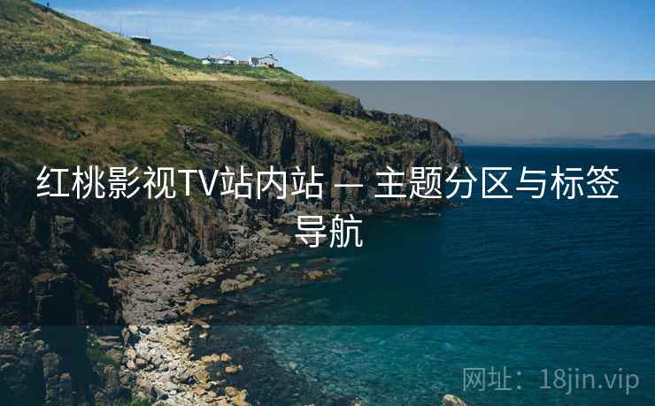 红桃影视TV站内站 — 主题分区与标签导航 红桃影视TV站内站 — 主题分区与标签导航
