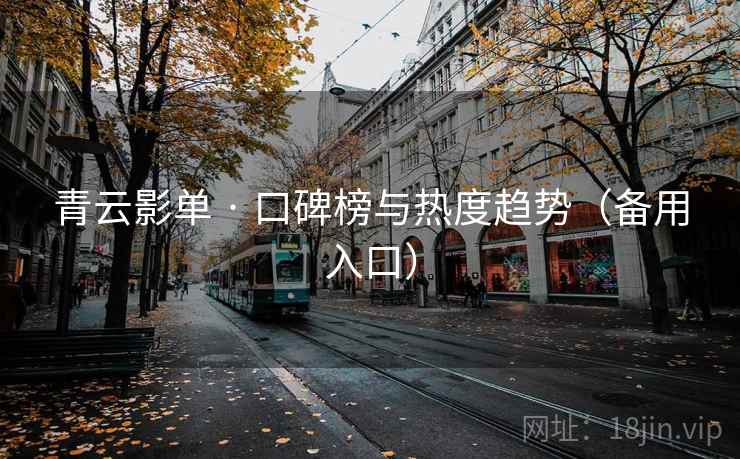 青云影单 · 口碑榜与热度趋势(备用入口) 青云影单 · 口碑榜与热度趋势(备用入口)