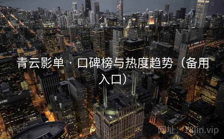 青云影单 · 口碑榜与热度趋势(备用入口) 青云影单 · 口碑榜与热度趋势(备用入口)