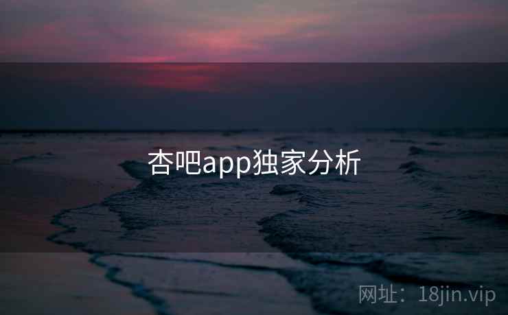 杏吧app独家分析 杏吧app独家分析
