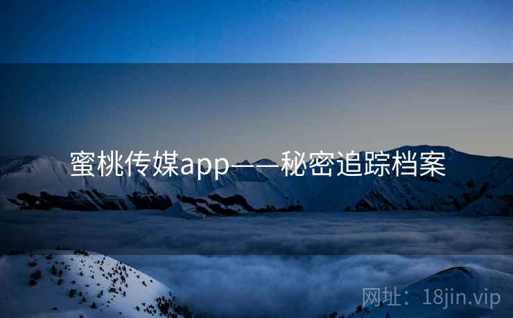 蜜桃传媒app——秘密追踪档案