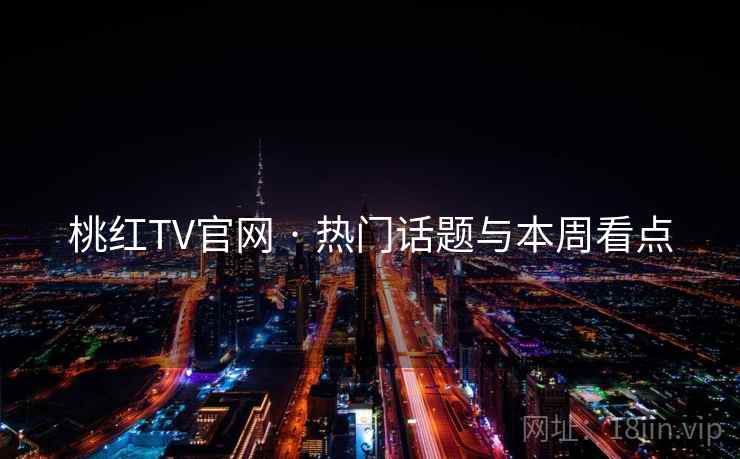 桃红TV官网 · 热门话题与本周看点 桃红TV官网 · 热门话题与本周看点