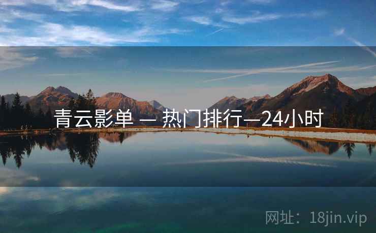 青云影单 — 热门排行—24小时 青云影单 — 热门排行—24小时