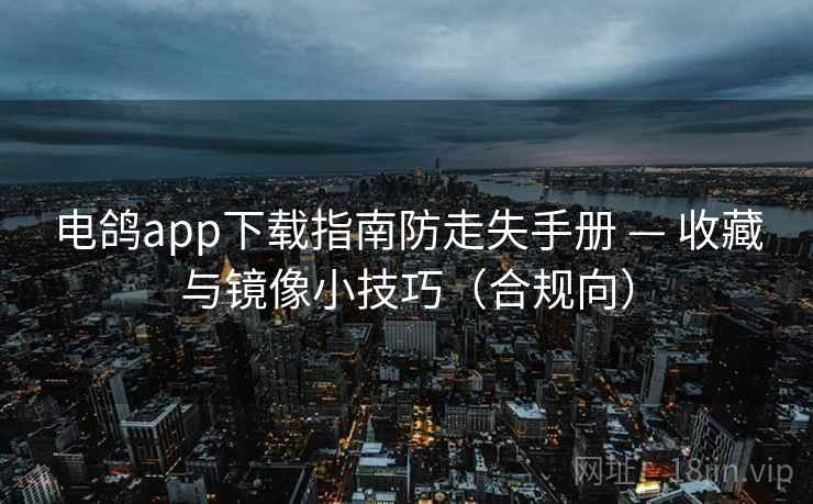 电鸽app下载指南防走失手册 — 收藏与镜像小技巧（合规向）