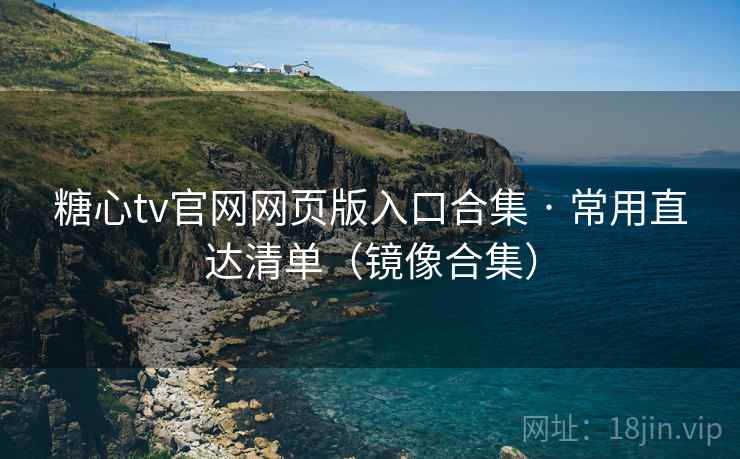 糖心tv官网网页版入口合集 · 常用直达清单(镜像合集) 糖心tv官网网页版入口合集 · 常用直达清单(镜像合集)