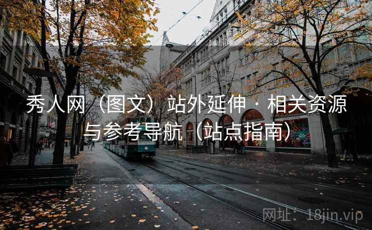 秀人网(图文)站外延伸 · 相关资源与参考导航(站点指南) 秀人网(图文)站外延伸 · 相关资源与参考导航(站点指南)