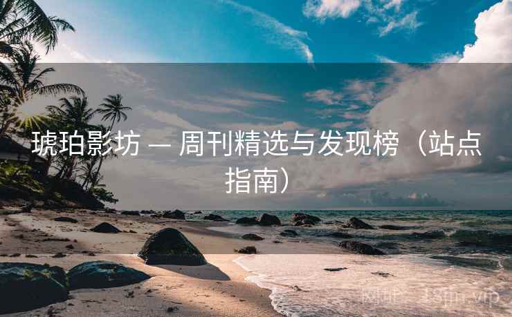 琥珀影坊 — 周刊精选与发现榜（站点指南）