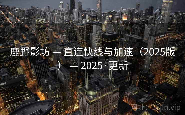 鹿野影坊 — 直连快线与加速(2025版) — 2025·更新 鹿野影坊 — 直连快线与加速(2025版) — 2025·更新
