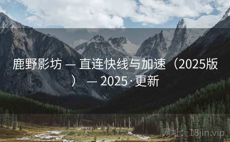 鹿野影坊 — 直连快线与加速(2025版) — 2025·更新 鹿野影坊 — 直连快线与加速(2025版) — 2025·更新