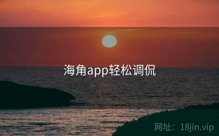 海角app轻松调侃 海角app轻松调侃
