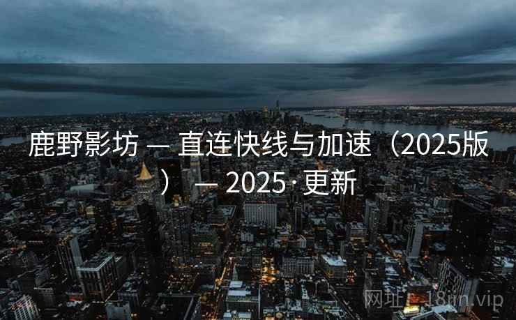 鹿野影坊 — 直连快线与加速(2025版) — 2025·更新 鹿野影坊 — 直连快线与加速(2025版) — 2025·更新