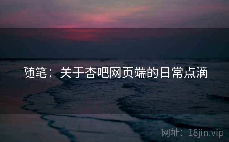 随笔：关于杏吧网页端的日常点滴