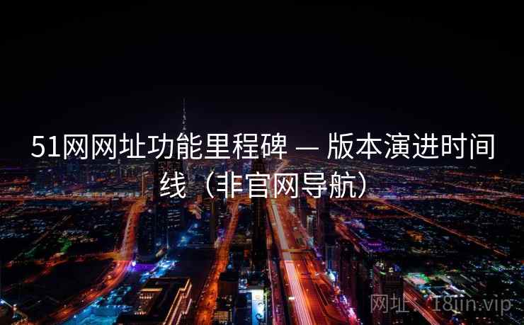51网网址功能里程碑 — 版本演进时间线(非官网导航) 51网网址功能里程碑 — 版本演进时间线(非官网导航)