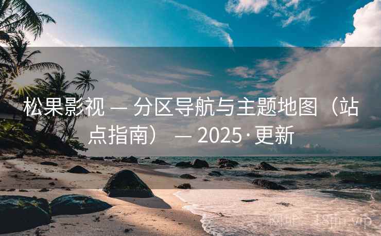 松果影视 — 分区导航与主题地图（站点指南） — 2025·更新