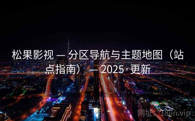 松果影视 — 分区导航与主题地图(站点指南) — 2025·更新 松果影视 — 分区导航与主题地图(站点指南) — 2025·更新
