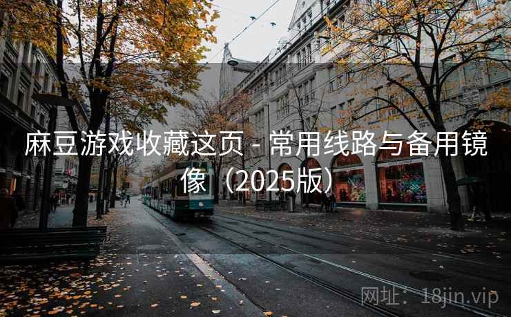麻豆游戏收藏这页 - 常用线路与备用镜像(2025版) 麻豆游戏收藏这页 - 常用线路与备用镜像(2025版)
