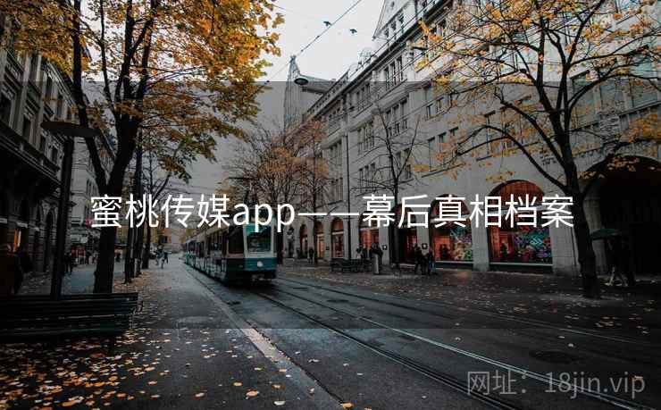 蜜桃传媒app——幕后真相档案 蜜桃传媒app——幕后真相档案