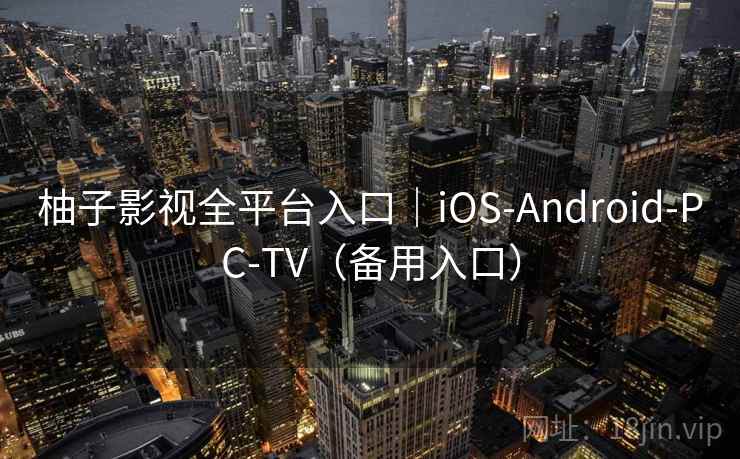 柚子影视全平台入口|iOS-Android-PC-TV(备用入口) 柚子影视全平台入口|iOS-Android-PC-TV(备用入口)