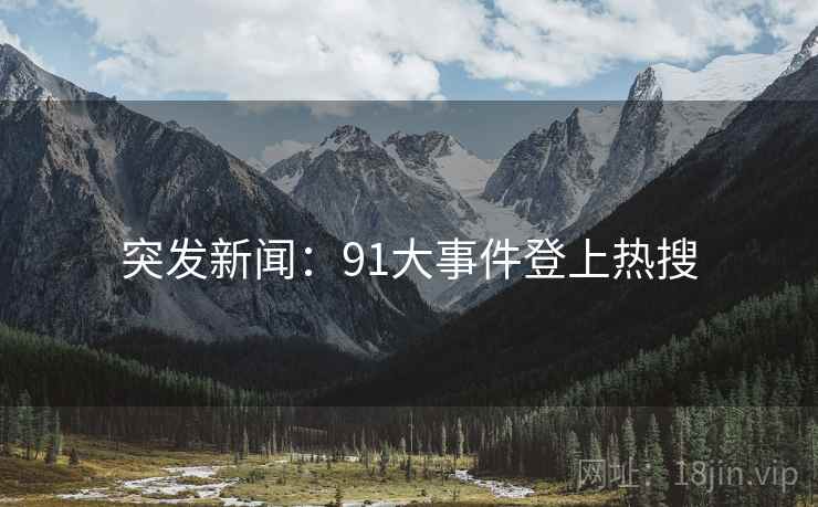 突发新闻：91大事件登上热搜