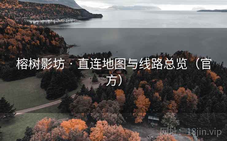 榕树影坊 · 直连地图与线路总览(官方) 榕树影坊 · 直连地图与线路总览(官方)